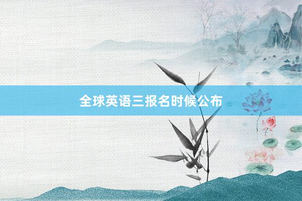 全球英语三报名时候公布