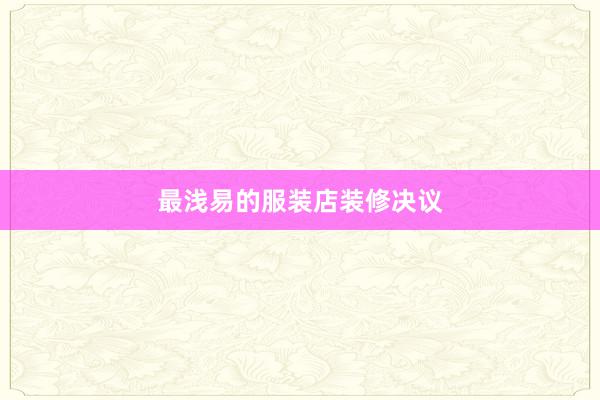 最浅易的服装店装修决议