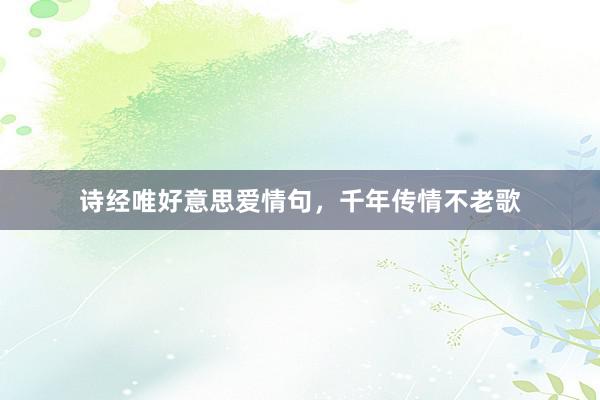 诗经唯好意思爱情句,千年传情不老歌