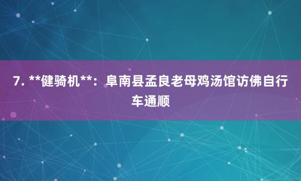 7. **健骑机**:阜南县孟良老母鸡汤馆访佛自行车通顺